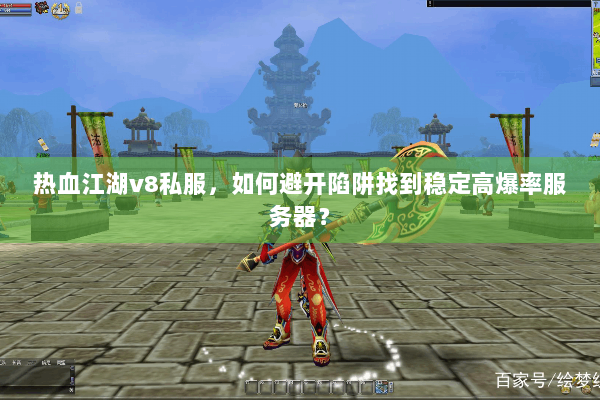 热血江湖v8私服，如何避开陷阱找到稳定高爆率服务器？