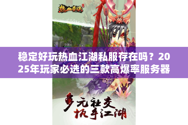 稳定好玩热血江湖私服存在吗？2025年玩家必选的三款高爆率服务器