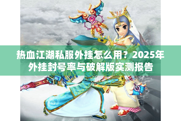 热血江湖私服外挂怎么用？2025年外挂封号率与破解版实测报告
