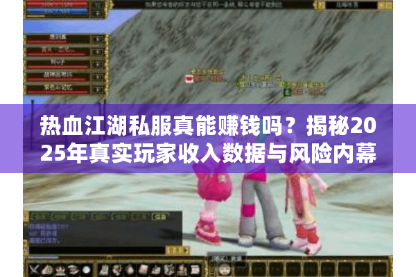 热血江湖私服真能赚钱吗？揭秘2025年真实玩家收入数据与风险内幕