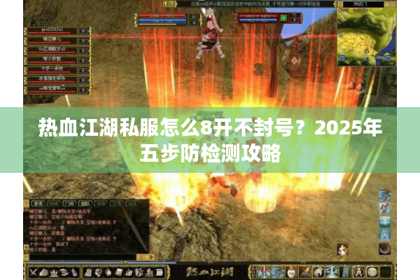 热血江湖私服怎么8开不封号？2025年五步防检测攻略