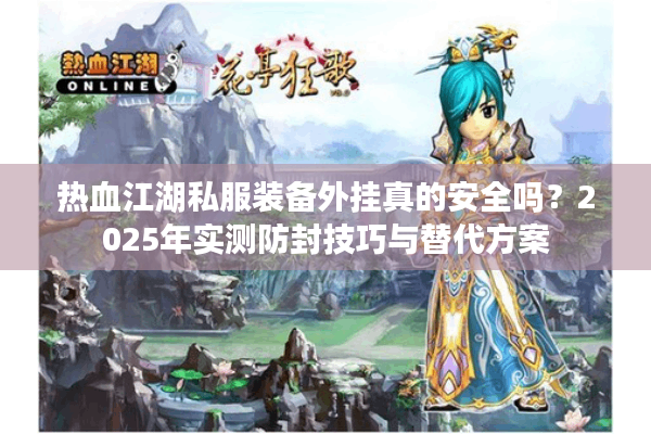 热血江湖私服装备外挂真的安全吗？2025年实测防封技巧与替代方案