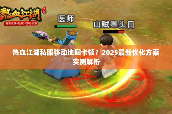 热血江湖私服移动地图卡顿？2025最新优化方案实测解析