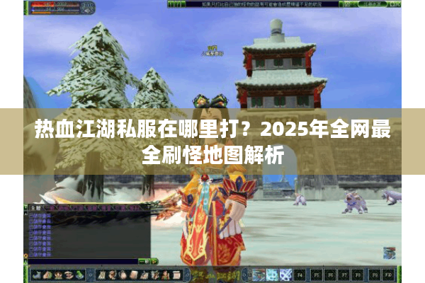 热血江湖私服在哪里打？2025年全网最全刷怪地图解析