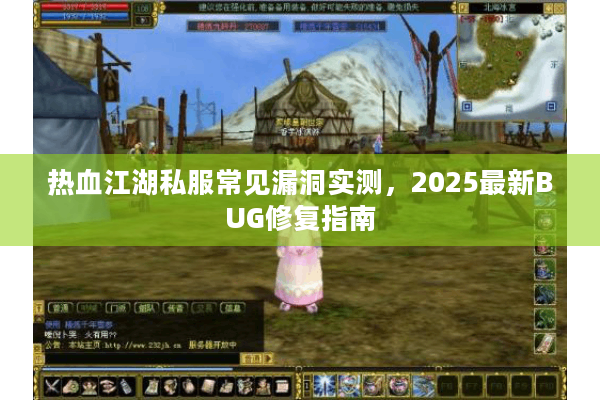 热血江湖私服常见漏洞实测，2025最新BUG修复指南