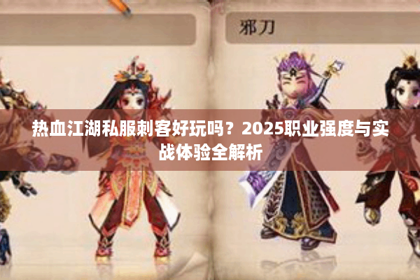 热血江湖私服刺客好玩吗？2025职业强度与实战体验全解析