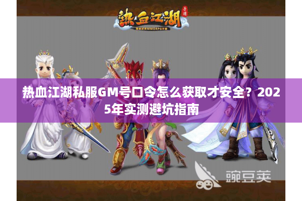 热血江湖私服GM号口令怎么获取才安全？2025年实测避坑指南