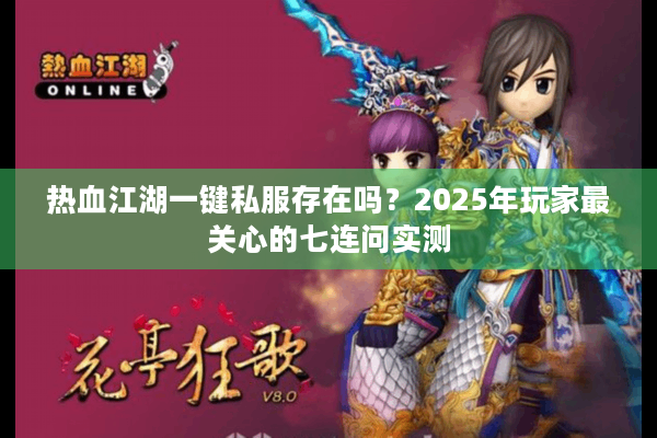 热血江湖一键私服存在吗？2025年玩家最关心的七连问实测