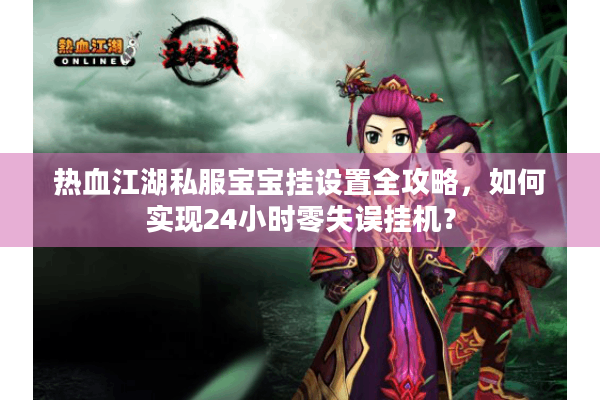 热血江湖私服宝宝挂设置全攻略，如何实现24小时零失误挂机？