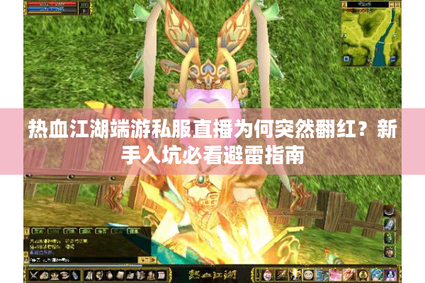 热血江湖端游私服直播为何突然翻红？新手入坑必看避雷指南