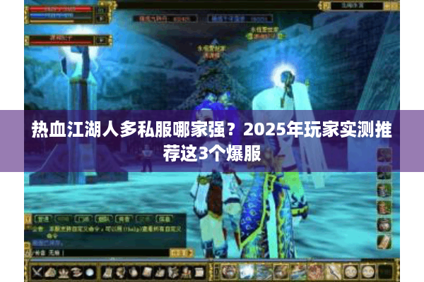 热血江湖人多私服哪家强？2025年玩家实测推荐这3个爆服