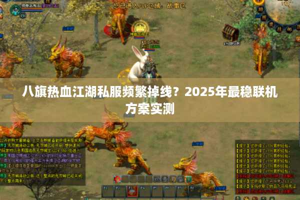 八旗热血江湖私服频繁掉线？2025年最稳联机方案实测