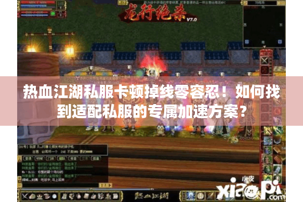 热血江湖私服卡顿掉线零容忍！如何找到适配私服的专属加速方案？