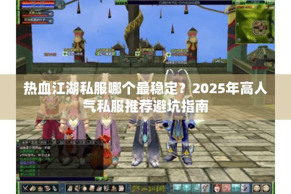 热血江湖私服哪个最稳定？2025年高人气私服推荐避坑指南