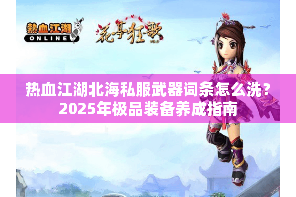 热血江湖北海私服武器词条怎么洗？2025年极品装备养成指南
