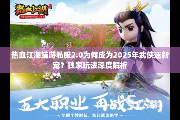 热血江湖端游私服2.0为何成为2025年武侠迷新宠？独家玩法深度解析