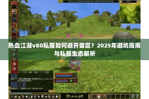 热血江湖v80私服如何避开雷区？2025年避坑指南与私服生态解析