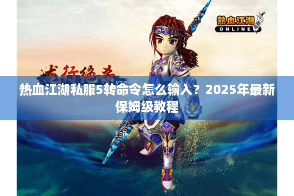 热血江湖私服5转命令怎么输入？2025年最新保姆级教程