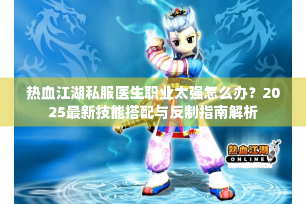热血江湖私服医生职业太强怎么办？2025最新技能搭配与反制指南解析