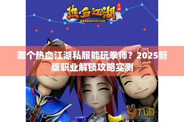 哪个热血江湖私服能玩拳师？2025新版职业解锁攻略实测
