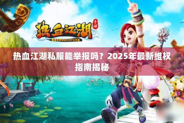 热血江湖私服能举报吗？2025年最新维权指南揭秘