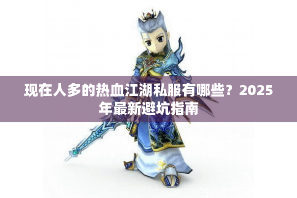 现在人多的热血江湖私服有哪些？2025年最新避坑指南