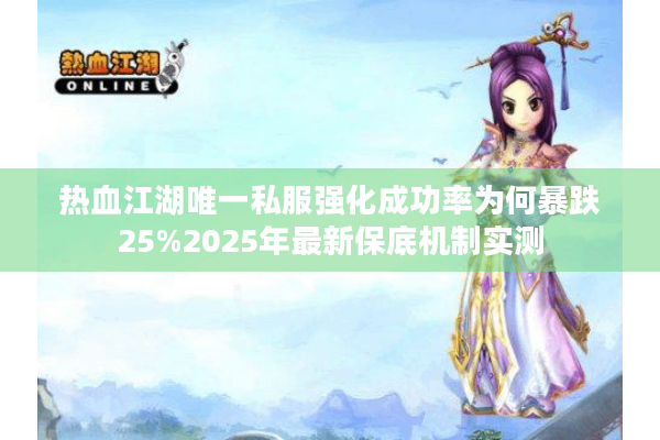 热血江湖唯一私服强化成功率为何暴跌25%2025年最新保底机制实测