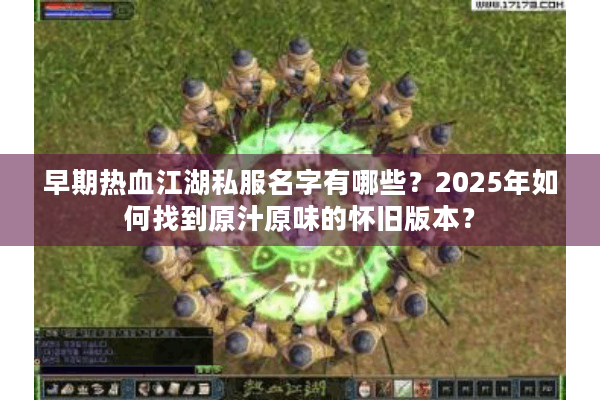 早期热血江湖私服名字有哪些？2025年如何找到原汁原味的怀旧版本？