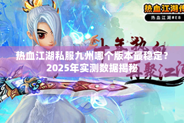 热血江湖私服九州哪个版本最稳定？2025年实测数据揭秘