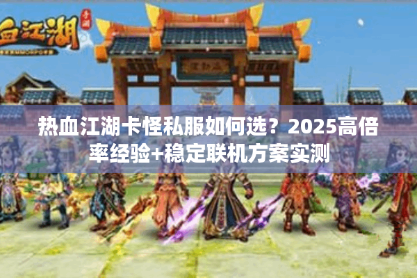 热血江湖卡怪私服如何选？2025高倍率经验+稳定联机方案实测