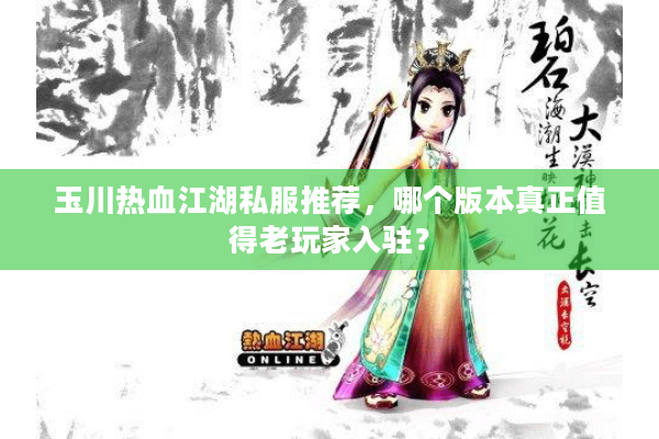 玉川热血江湖私服推荐，哪个版本真正值得老玩家入驻？