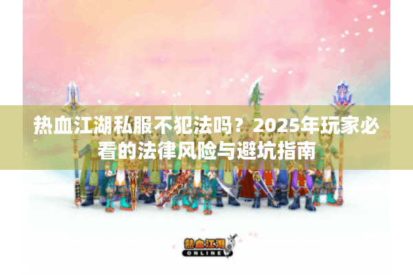 热血江湖私服不犯法吗？2025年玩家必看的法律风险与避坑指南