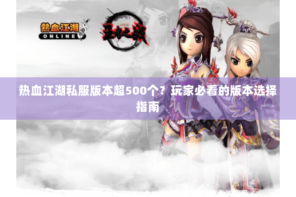 热血江湖私服版本超500个？玩家必看的版本选择指南