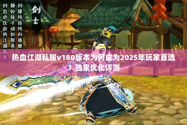 热血江湖私服v180版本为何成为2025年玩家首选？独家优化评测
