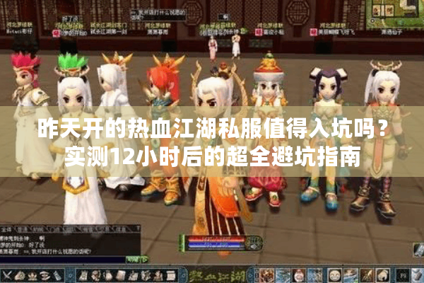昨天开的热血江湖私服值得入坑吗？实测12小时后的超全避坑指南