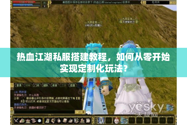 热血江湖私服搭建教程，如何从零开始实现定制化玩法？