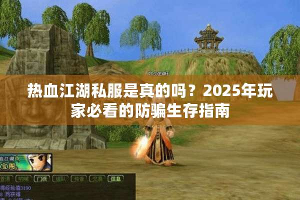 热血江湖私服是真的吗？2025年玩家必看的防骗生存指南