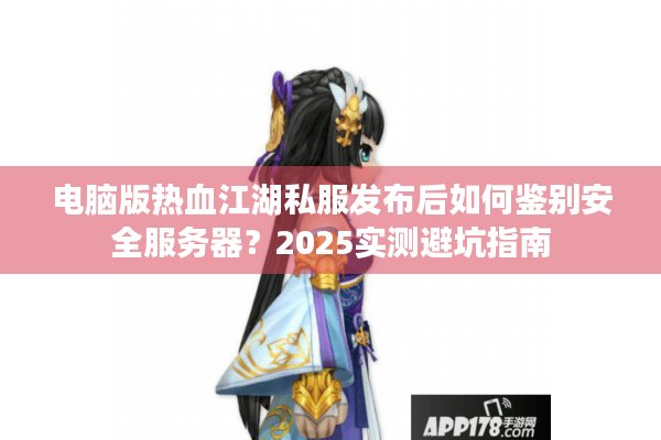 电脑版热血江湖私服发布后如何鉴别安全服务器？2025实测避坑指南