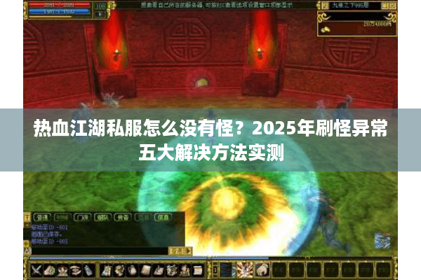 热血江湖私服怎么没有怪？2025年刷怪异常五大解决方法实测