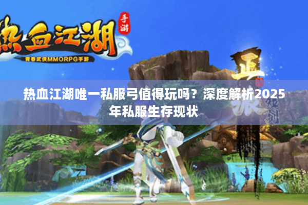 热血江湖唯一私服弓值得玩吗？深度解析2025年私服生存现状