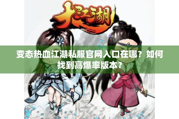 变态热血江湖私服官网入口在哪？如何找到高爆率版本？