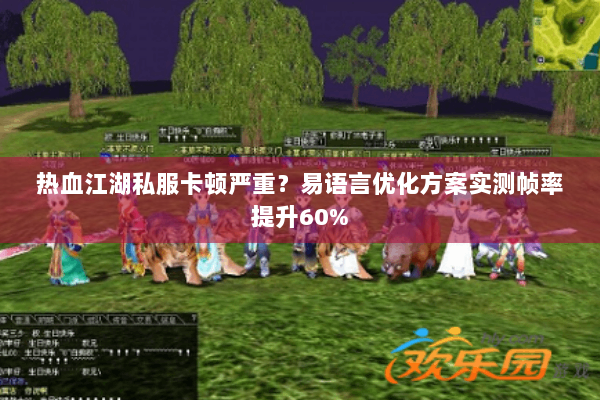 热血江湖私服卡顿严重？易语言优化方案实测帧率提升60%