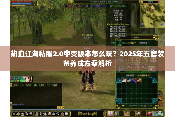 热血江湖私服2.0中变版本怎么玩？2025年五套装备养成方案解析