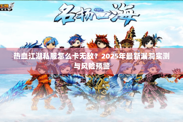 热血江湖私服怎么卡无敌？2025年最新漏洞实测与风险预警
