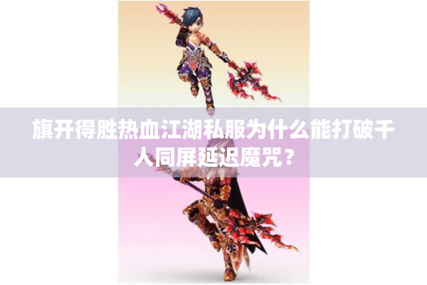 旗开得胜热血江湖私服为什么能打破千人同屏延迟魔咒？