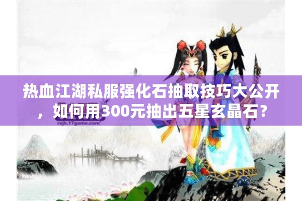 热血江湖私服强化石抽取技巧大公开，如何用300元抽出五星玄晶石？