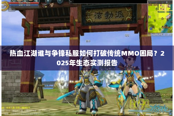热血江湖谁与争锋私服如何打破传统MMO困局？2025年生态实测报告