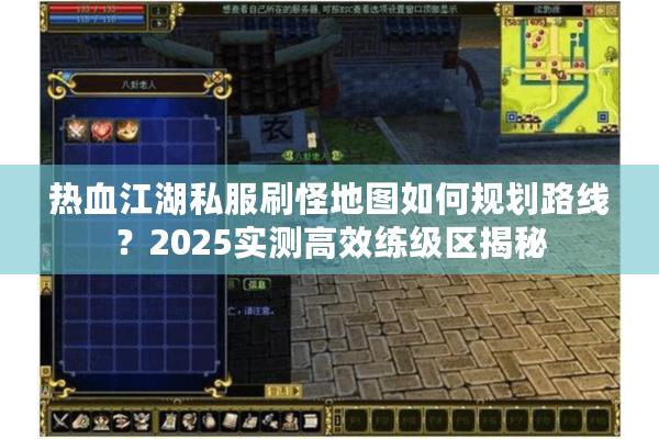 热血江湖私服刷怪地图如何规划路线？2025实测高效练级区揭秘