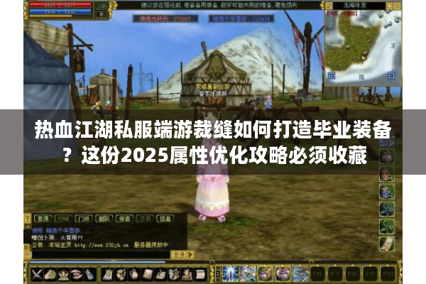 热血江湖私服端游裁缝如何打造毕业装备？这份2025属性优化攻略必须收藏