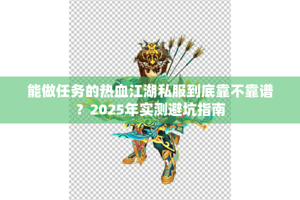 能做任务的热血江湖私服到底靠不靠谱？2025年实测避坑指南